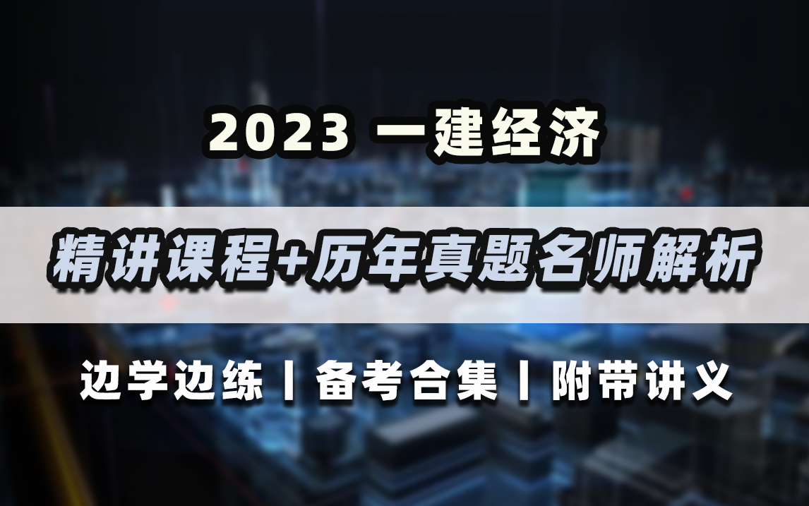 [图]边学边练！2023年一建经济精讲课程+历年真题名师解析免费分享，附精讲与解析讲义！