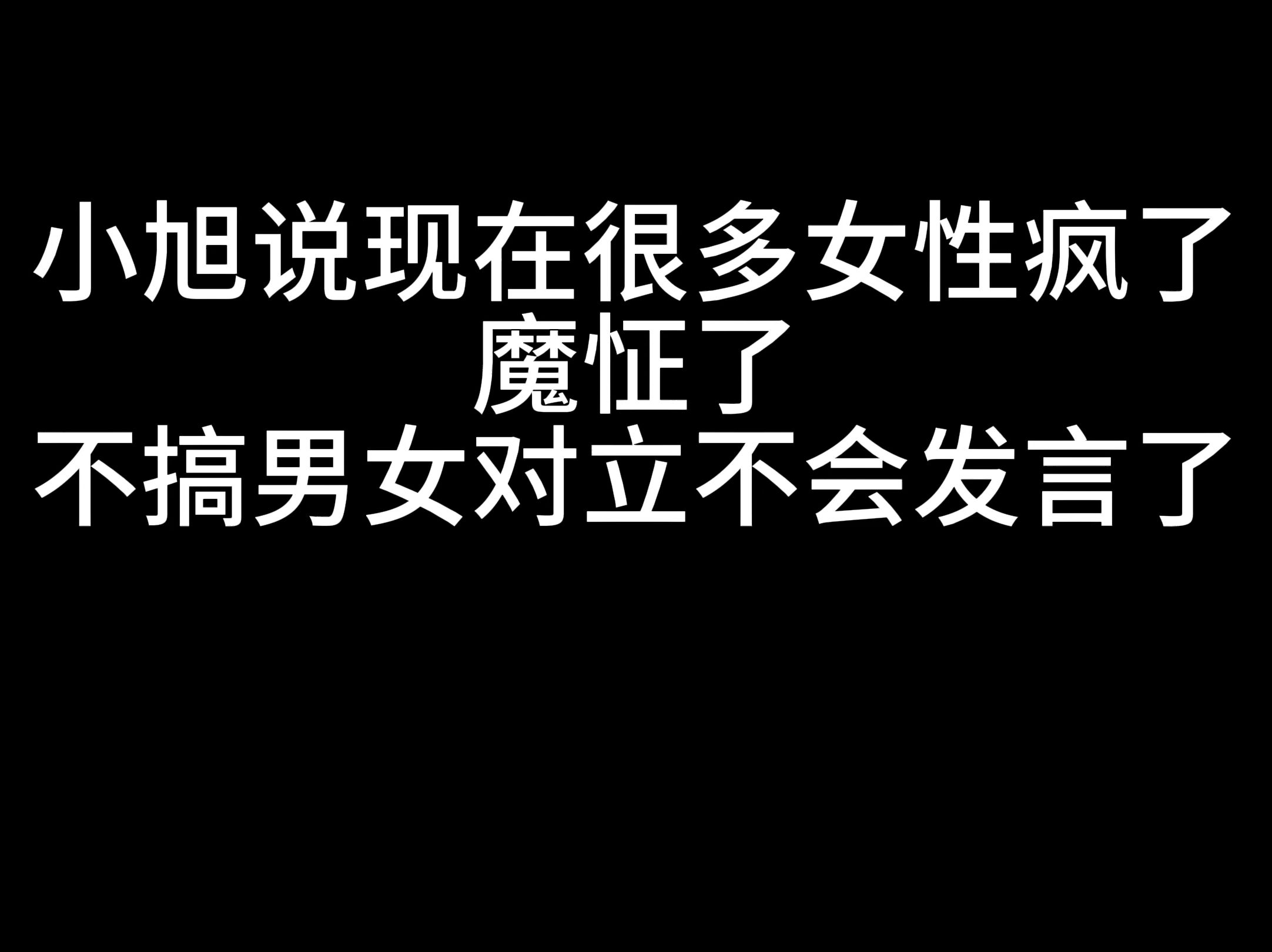 小旭说现在很多女性疯了 魔怔了,不搞男女对立不会发言了哔哩哔哩bilibili