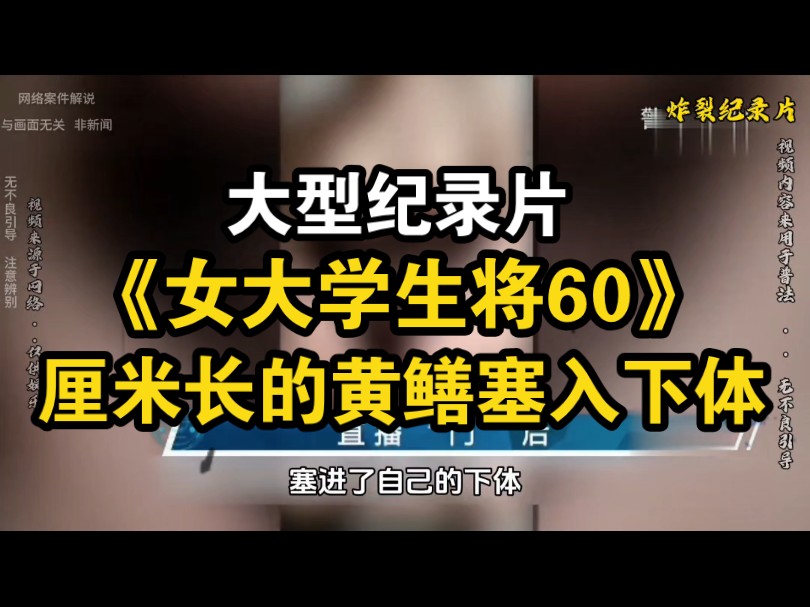 大型纪录片《女大学生将60厘米长的大黄鳝塞入自己下体》