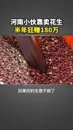 Tải video: 河南小伙靠卖花生，半年狂赚180万。