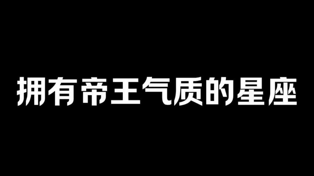 拥有帝王气质的三大星座哔哩哔哩bilibili