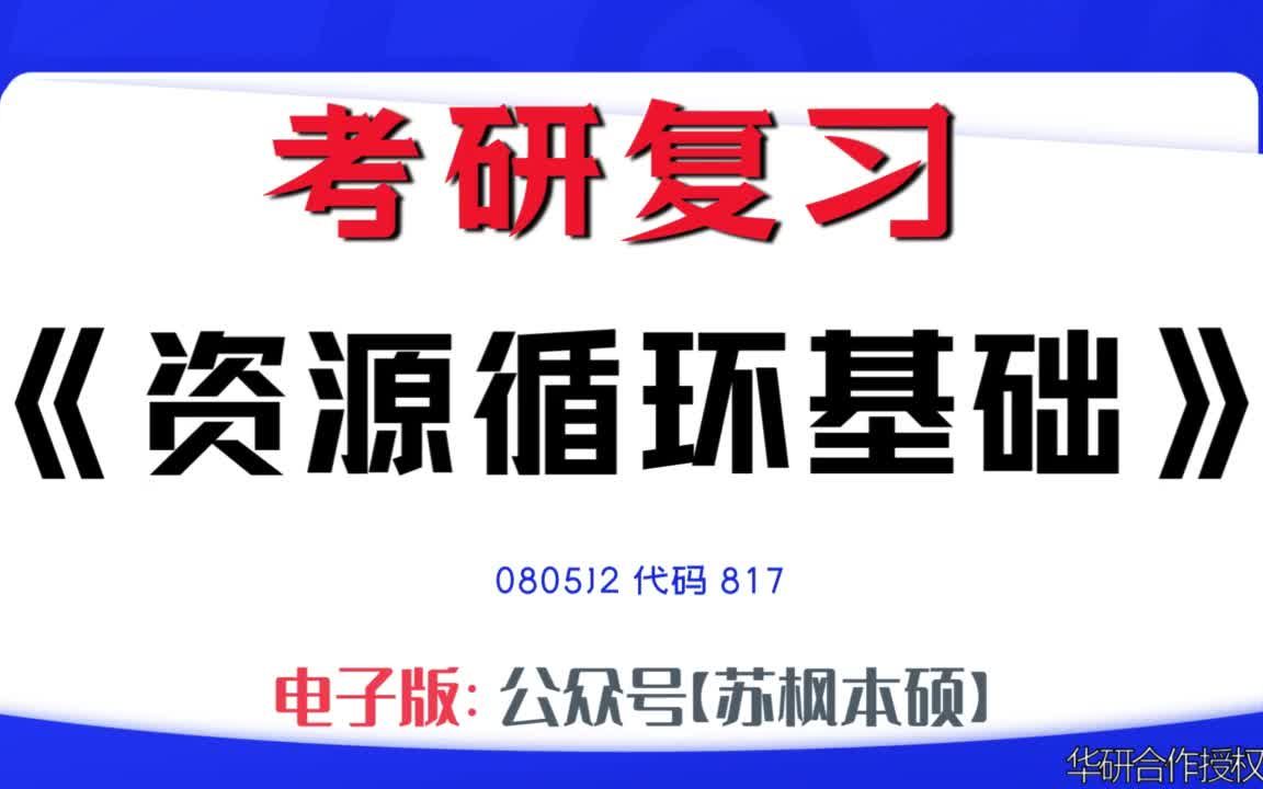 如何复习《资源循环基础》?0805J2考研资料大全,代码817历年考研真题+复习大纲+内部笔记+题库模拟题哔哩哔哩bilibili