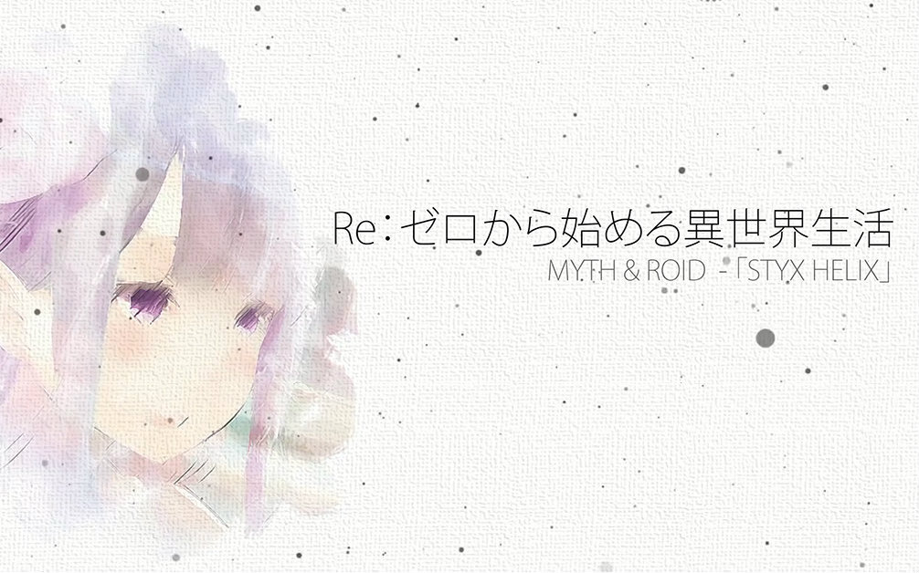 [图]【完整版/羅馬音】 STYX HELIX _ by MYTH & ROID 「Re：从零开始的异世界生活」ED