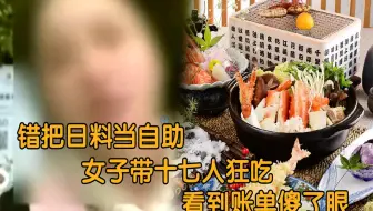 女子带十余人吃日料，以为是自助餐疯狂点餐，看到账单时傻眼了