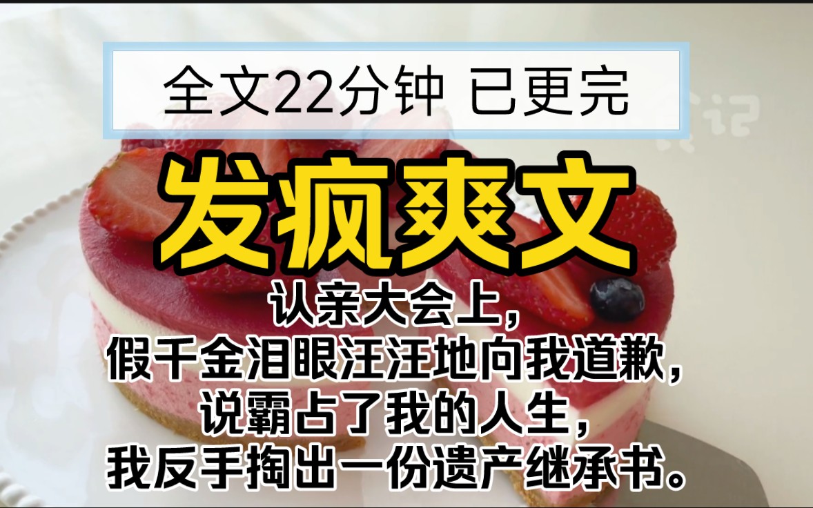 【已更完】发疯爽文!认亲大会上,假千金泪眼汪汪地向我道歉,说霸占了我的人生,我反手掏出一份遗产继承书.哔哩哔哩bilibili