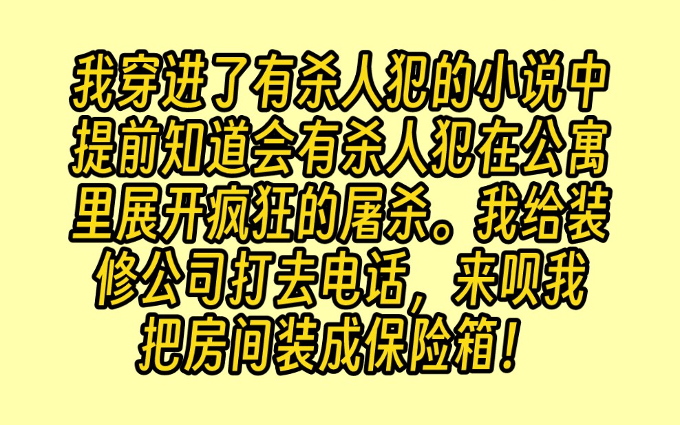 我穿进了门外有杀人犯的小说中,提前知道会有一个杀人犯在公寓里展开疯狂的屠杀.我给装修公司打去电话,来呗,我把房间装成银行保险库,吃完饭能进...