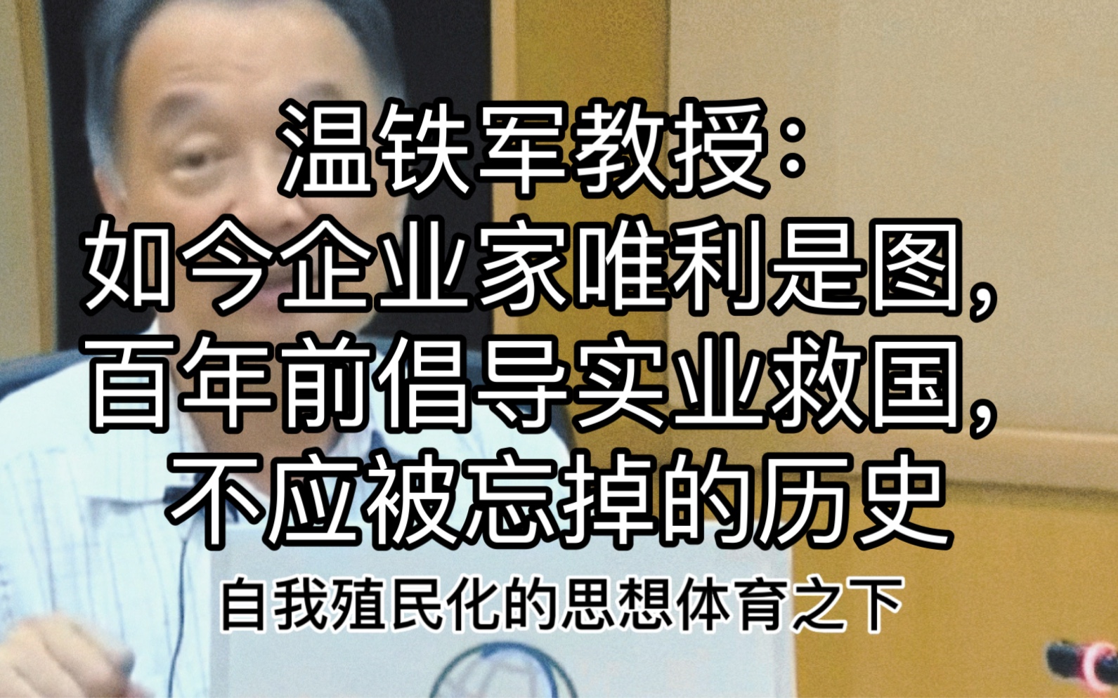 温铁军教授:如今企业家唯利是图,百年前倡导实业救国,不应被忘掉的历史哔哩哔哩bilibili