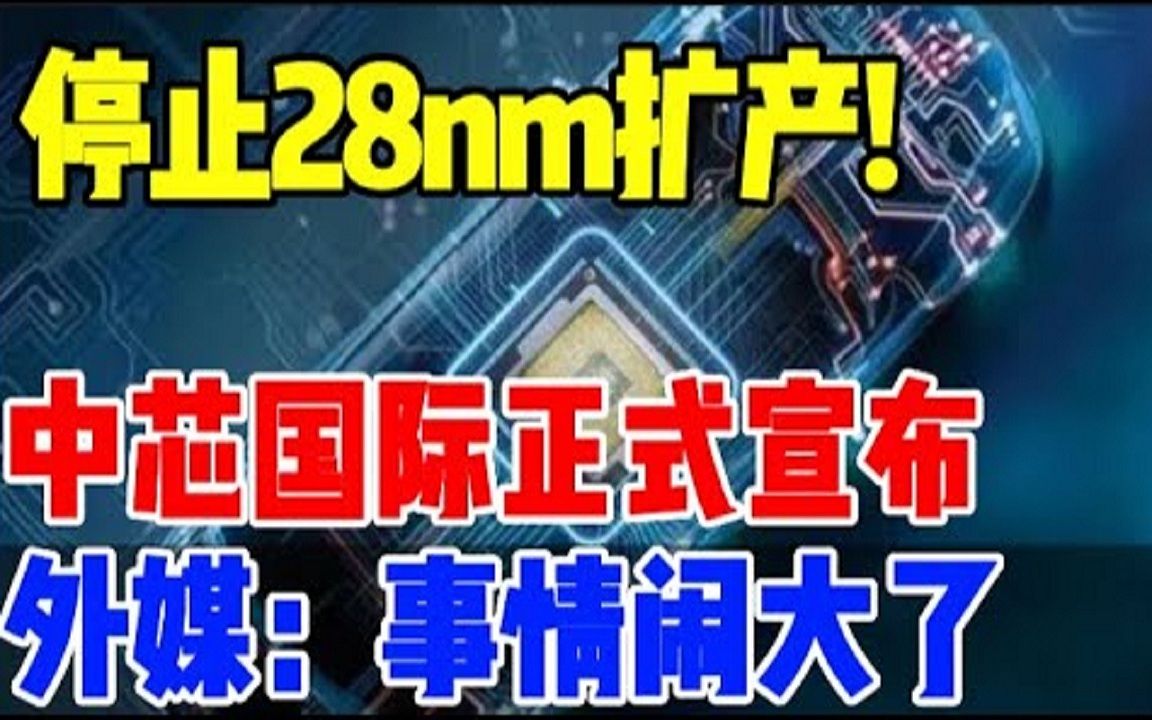 停止28nm扩产?中芯国际正式宣布,外媒:事情闹大了哔哩哔哩bilibili