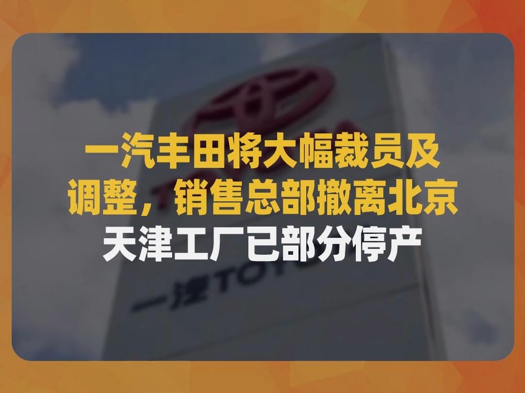 一汽丰田将大幅裁员及调整,销售总部撤离北京,天津工厂已部分停产哔哩哔哩bilibili