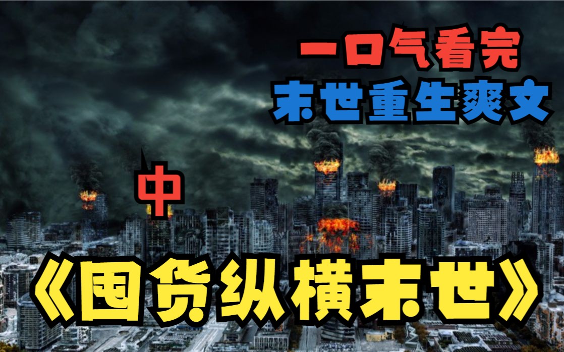 [图]一口气看完末日爽文《囤货纵横末世》中：在末日挣扎求生十年，最终落得惨死的主角，重回末世3个月前意外觉醒了空间异能，带着已逝父母留下财产疯狂囤货对抗末世占尽先机！