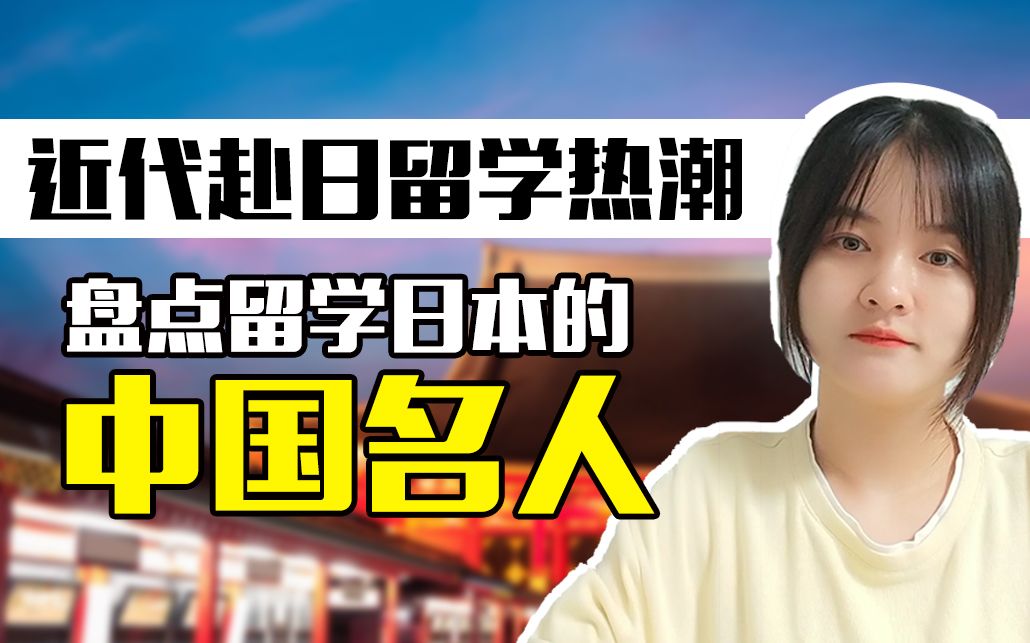 近代赴日留学热潮!你知道中国近代赴日留学的名人有哪些吗?盘点近代留学日本的中国名人哔哩哔哩bilibili