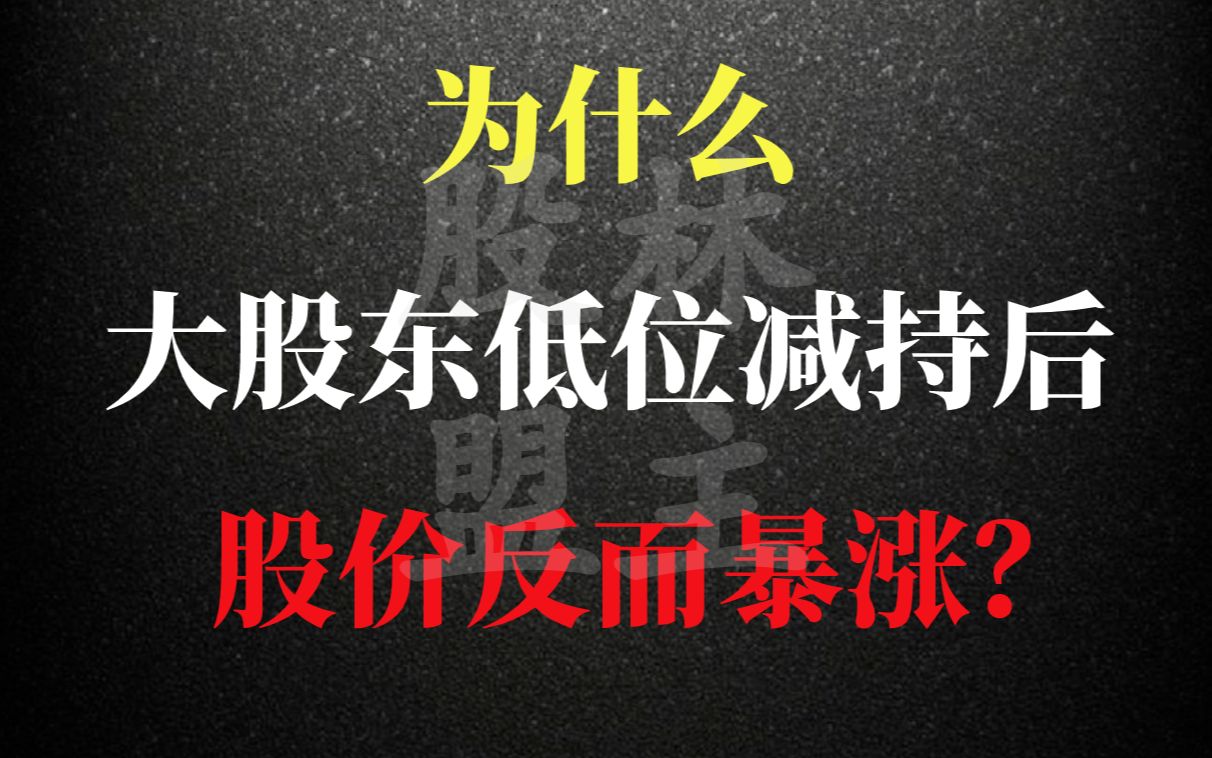 A股:为什么大股东低位减持后,股价反而暴涨?减持背后的秘密,建议收藏!哔哩哔哩bilibili