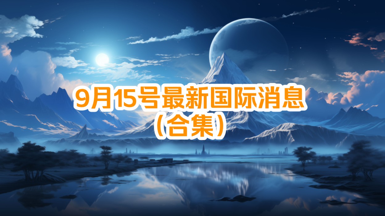 9月15号最新国际消息(合集)哔哩哔哩bilibili