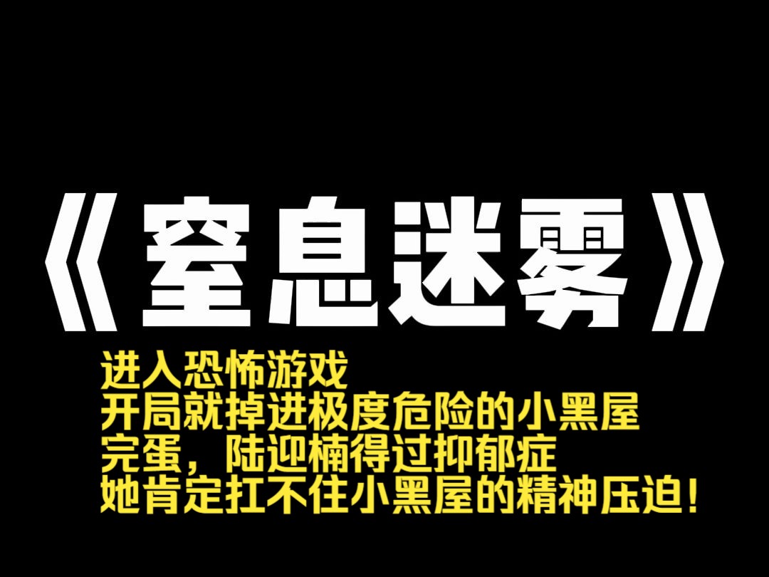 小说推荐~《窒息迷雾》进入恐怖游戏,开局就掉进极度危险的小黑屋. 【完蛋,陆迎楠得过抑郁症,她肯定扛不住小黑屋的精神压迫!】 所有人都觉得我死...