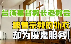 下载视频: 台湾基督教长老教会——披着宗教的外衣，却为魔鬼服务！