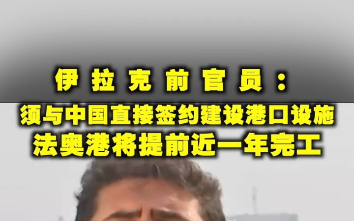 伊拉克前官员:须与中国直接签约建设港口设施 法奥港将提前近一年完工哔哩哔哩bilibili