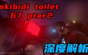 Download Video: skibidi toilet 67集 ptar2 深度解析