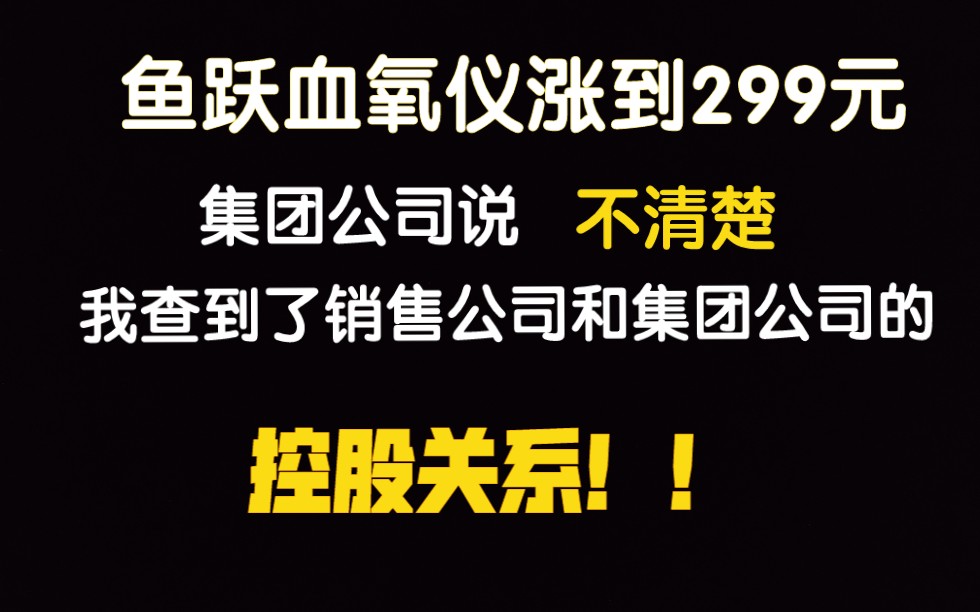 鱼跃血氧仪涨到299,集团公司不清楚,我查到了销售公司和集团公司的控股关系.哔哩哔哩bilibili