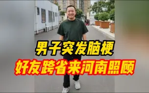 Download Video: 男子父母双亡 突发脑梗住院，好友跨省来河南照顾近一年，从只有眼皮能动到现在独立行走