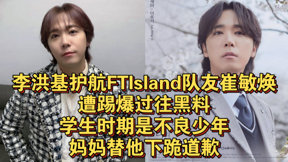 李洪基护航FTIsland队友崔敏焕遭踢爆过往黑料!学生时期是不良少年,妈妈替他下跪道歉哔哩哔哩bilibili