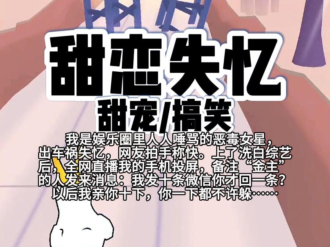 [图]【完结】第232颗糖：我是娱乐圈里人人唾骂的恶毒女星，出车祸失忆了，网友拍手称快。上了洗白综艺后，全网直播我的手机投屏，备注“金主”的人发来消息……