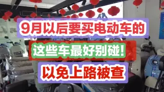 九月以后要买电动车的，这些车辆最好别碰，以免无法上牌上路被交警查罚