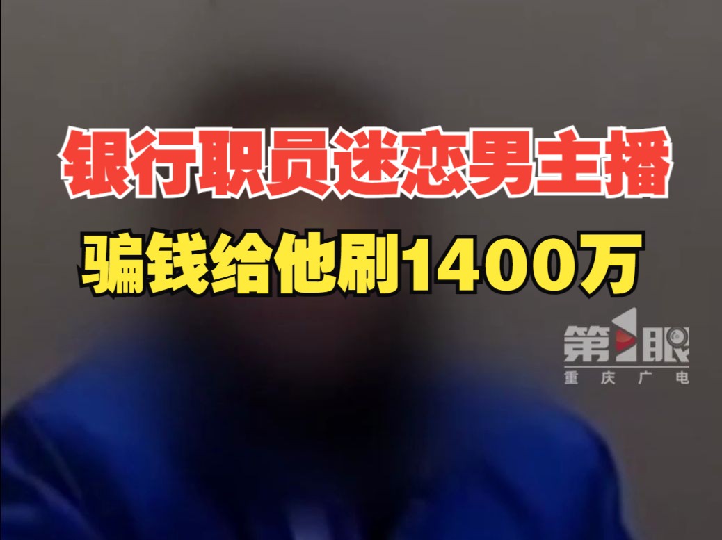 银行女职员迷恋男主播,2年狂刷1400万,钱还是骗来的哔哩哔哩bilibili