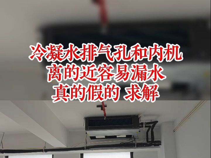 中央空调安装.冷凝水排气孔离内机离的近容易漏水,真的假的,求解