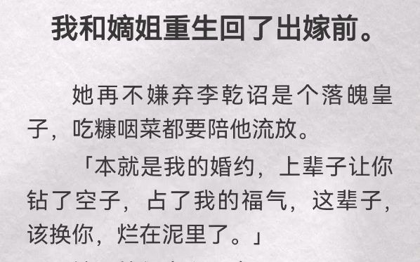 我和嫡姐重生回了出嫁前.她再不嫌弃李乾诏是个落魄皇子,吃糠咽菜都要陪他流放.「本就是我的婚约,上辈子让你钻了空子,占了我的福气,这辈子,...