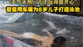 爸爸用车厢为8岁儿子打造泳池 ：天气太热，儿子玩得挺开心