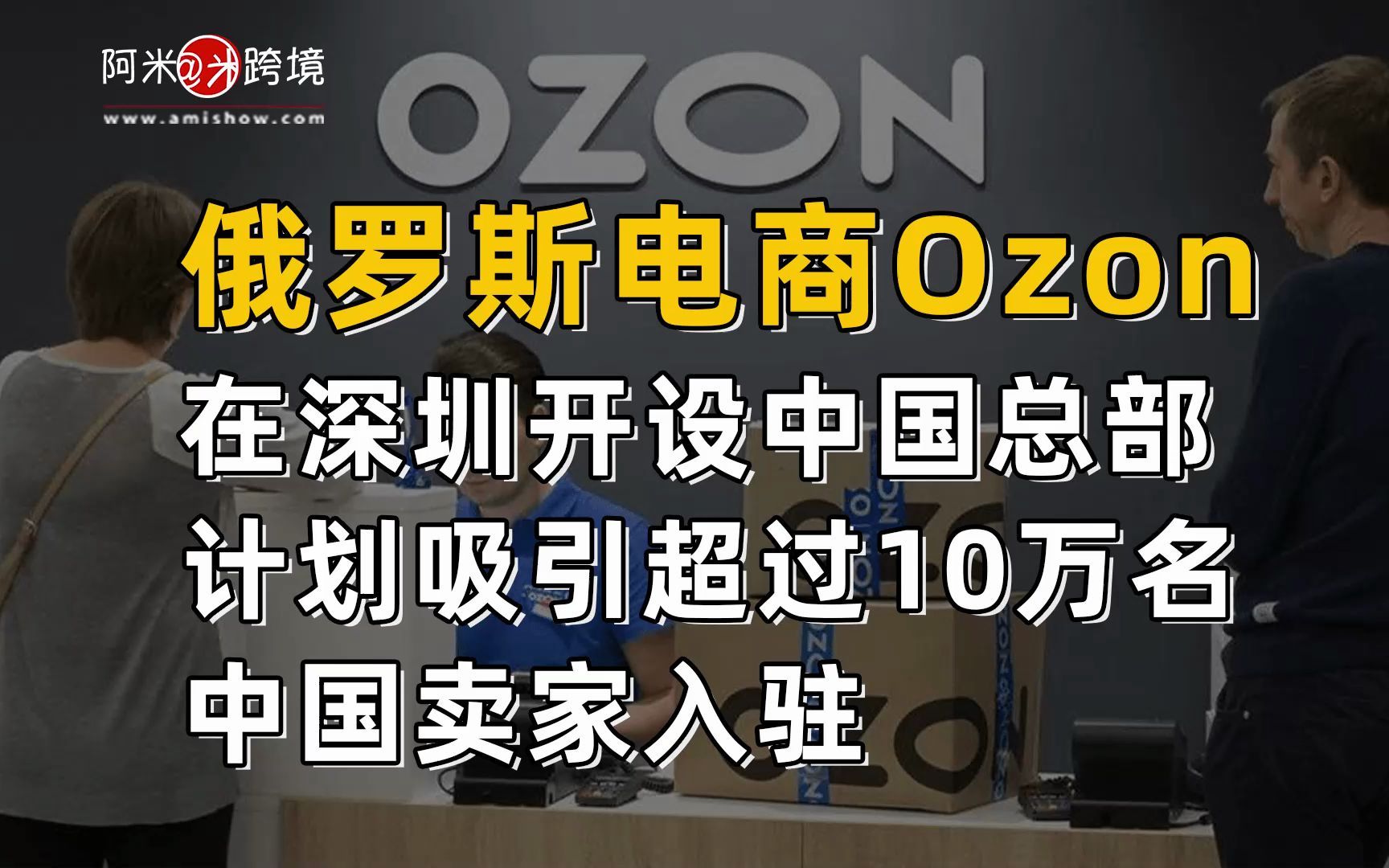 【每日商机】俄罗斯电商Ozon在深圳开设中国总部,计划在吸引超过10万名中国卖家入驻哔哩哔哩bilibili