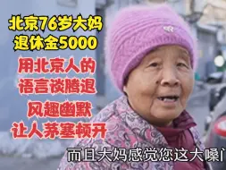 Download Video: 76岁大妈退休金5000，用北京人语言谈腾退，风趣幽默让人茅塞顿开