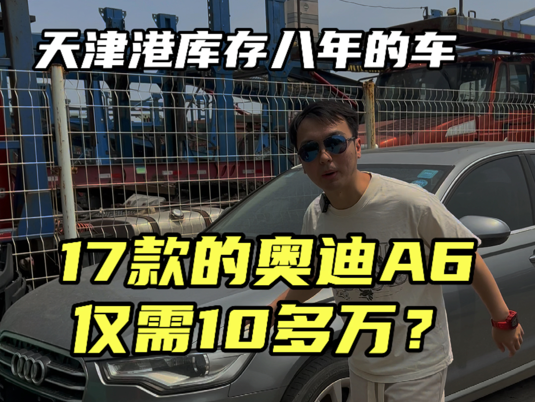 天津港库存八年的车17款的奥迪a6仅需10多万?