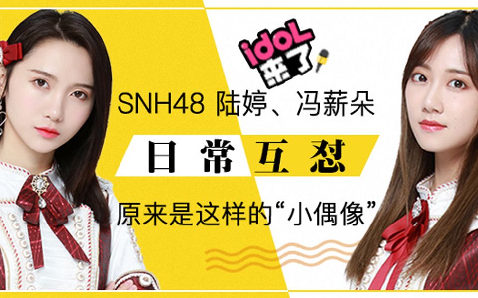 IDOL来了:SNH48陆婷、冯薪朵原来是这样的“小偶像”哔哩哔哩bilibili