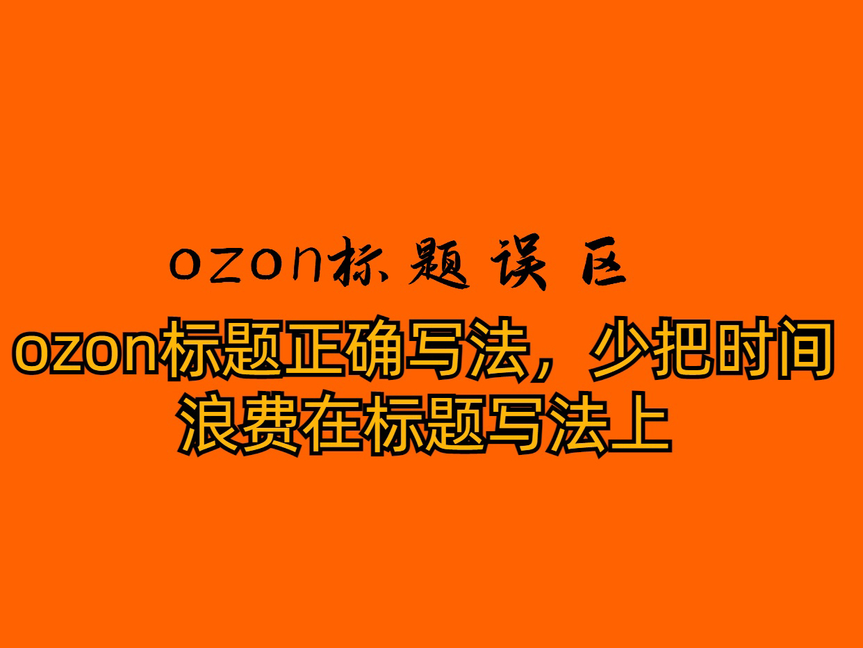 ozon标题正确写法,少把时间浪费在标题写法上哔哩哔哩bilibili