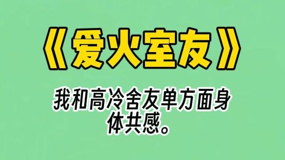 【爱火室友】我和高冷舍友单方面身体共感. 他吃饭,我饱腹感十足. 他洗澡,我像被人摸. 他解决生理反应,我咬着枕头难耐呜咽. 某天我实在受不了,...