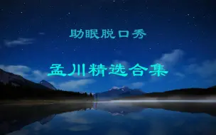 Download Video: 【助眠脱口秀】孟川精选合集（一）