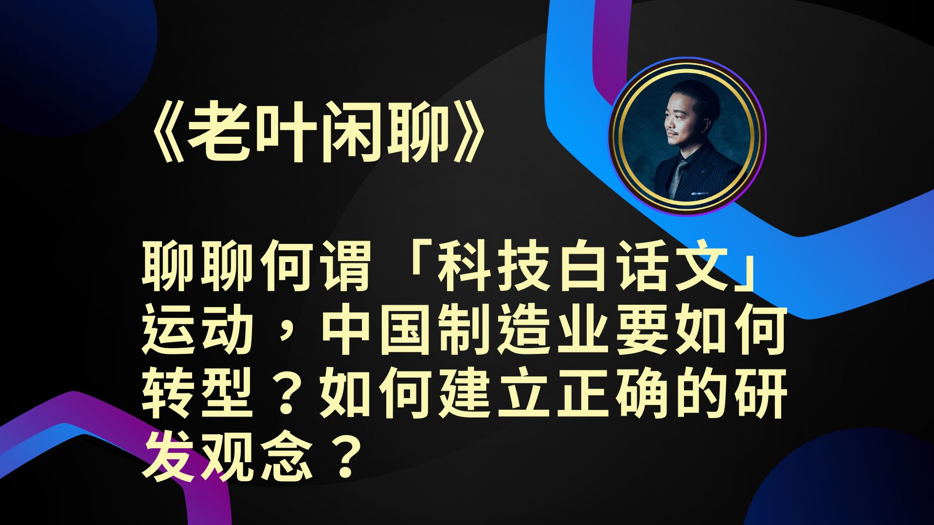 《老叶闲聊》聊聊何谓「科技白话文」运动,中国制造业要如何转型?如何建立正确的研发观念?哔哩哔哩bilibili