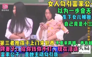 Download Video: 女人勾引富家公子，生下女儿被抛弃，上门理论懵了，自己竟是小三