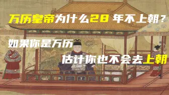 Descargar video: 万历为什么28年不上朝？如果你是万历，估计你也不会去上朝