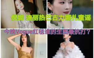 倪妮 迪丽热巴 古力娜扎 童谣今晚Vogue晚宴红毯生图！