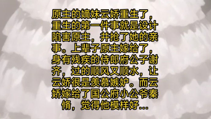 原主的嫡妹云娇重生了,重生的第一件事就是设计陷害原主,并抢了她的亲事.上辈子原主嫁给了,身有残疾的侍郎府公子谢齐,过的顺风又顺水,让云娇很...