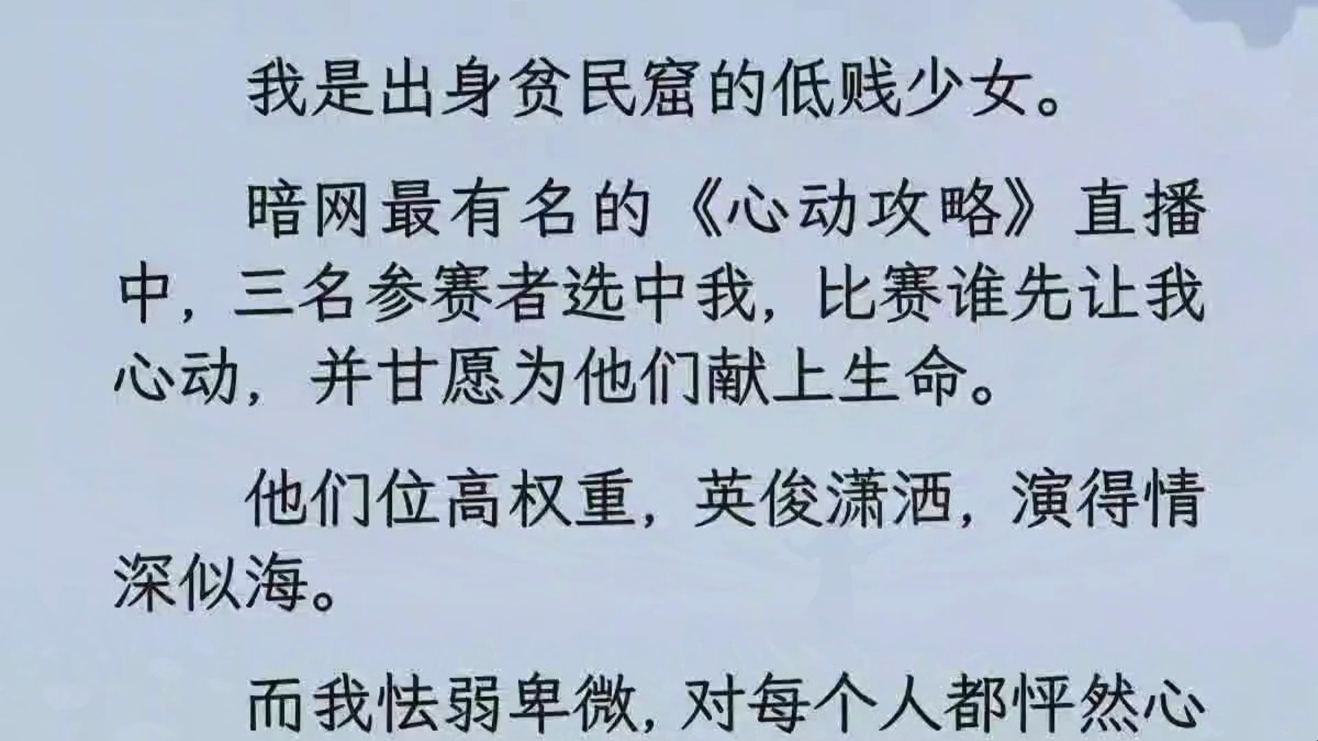 我是出身贫民窟的低贱少女. 暗网最有名的《心动攻略》直播中,三名参赛者选中我,比赛谁先让我心动,并甘愿为他们献上生命. 他们位高权重,英俊潇...