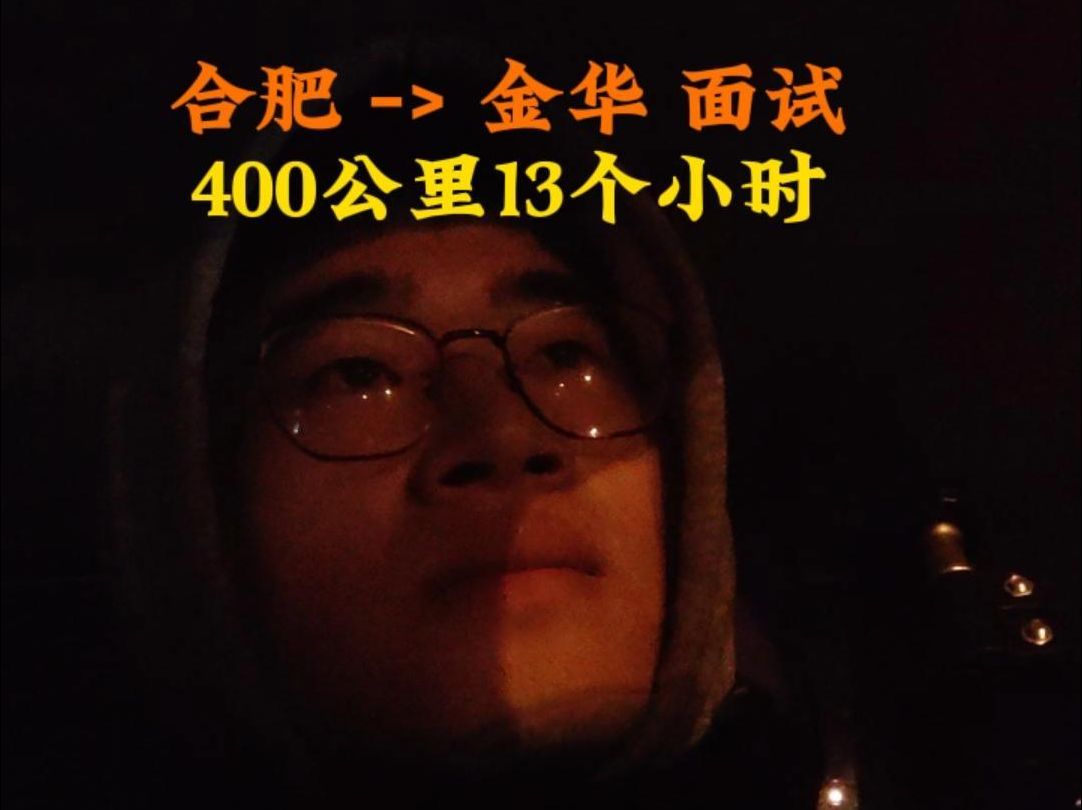 春招面试:合肥>金华 400公里,全程13个小时,太难受了哔哩哔哩bilibili