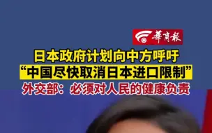 下载视频: 日本政府计划向中方呼吁 “中国尽快取消日本进口限制” 外交部：必须对人民的健康负责