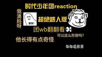 Download Video: 【时代少年团reaction】路人初次re时团，震惊！他好可爱！！！（个人re大概今晚发）