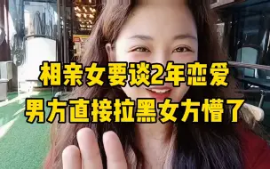 Download Video: 相亲女要谈两年恋爱，男士觉得没诚意，直接拉黑女方蒙了