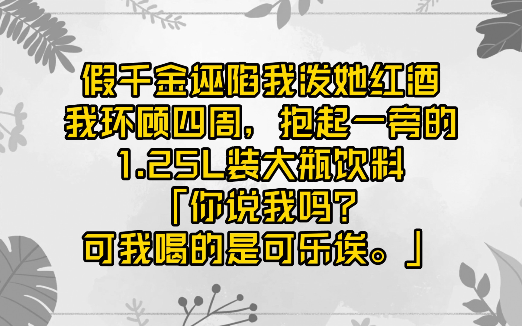 [图]【完结文】假千金诬陷我泼她红酒，我环顾四周，抱起一旁的1.25L装大瓶饮料，眼神清澈。「你说我吗？可我喝的是可乐诶。」