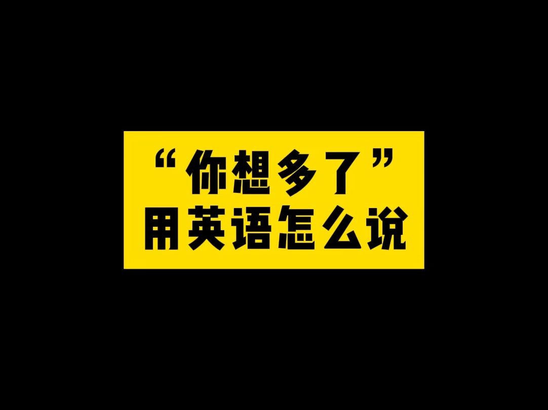 “你想多了”用英语怎么说?哔哩哔哩bilibili