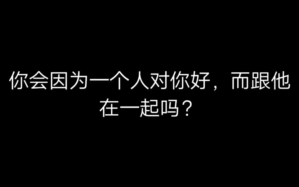 [图]你会因为一个人对你好，而跟他在一起吗？